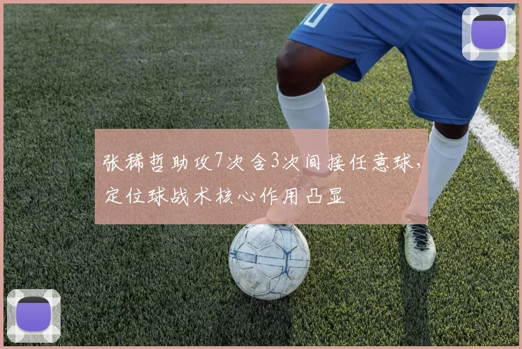 张稀哲助攻7次含3次间接任意球，定位球战术核心作用凸显