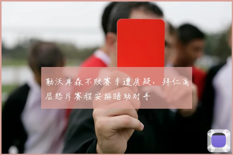 勒沃库森不败赛季遭质疑，拜仁高层怒斥赛程安排暗助对手