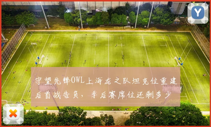 守望先锋OWL上海龙之队坦克位重建后首战告负，季后赛席位还剩多少悬念？