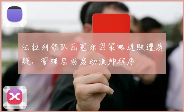 法拉利领队瓦塞尔因策略连败遭质疑，管理层或启动换帅程序