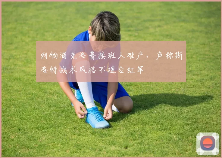 利物浦克洛普接班人难产，声称斯洛特战术风格不适合红军