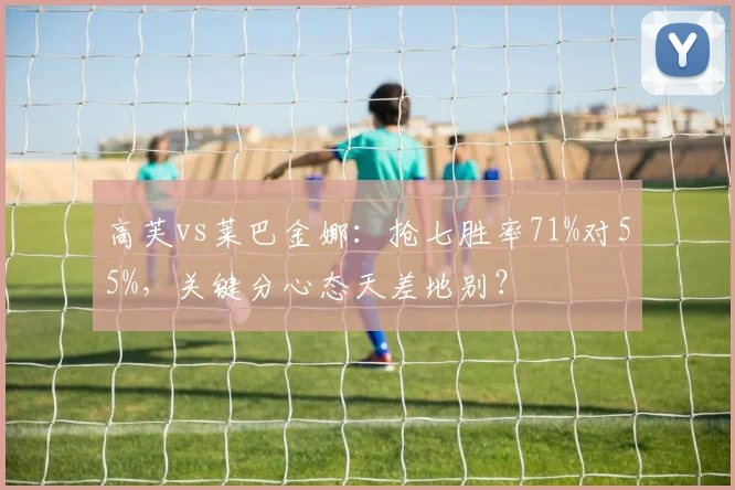 高芙vs莱巴金娜：抢七胜率71%对55%，关键分心态天差地别？